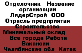 Отделочник › Название организации ­ ЛидерСтрой, ООО › Отрасль предприятия ­ Строительство › Минимальный оклад ­ 1 - Все города Работа » Вакансии   . Челябинская обл.,Катав-Ивановск г.